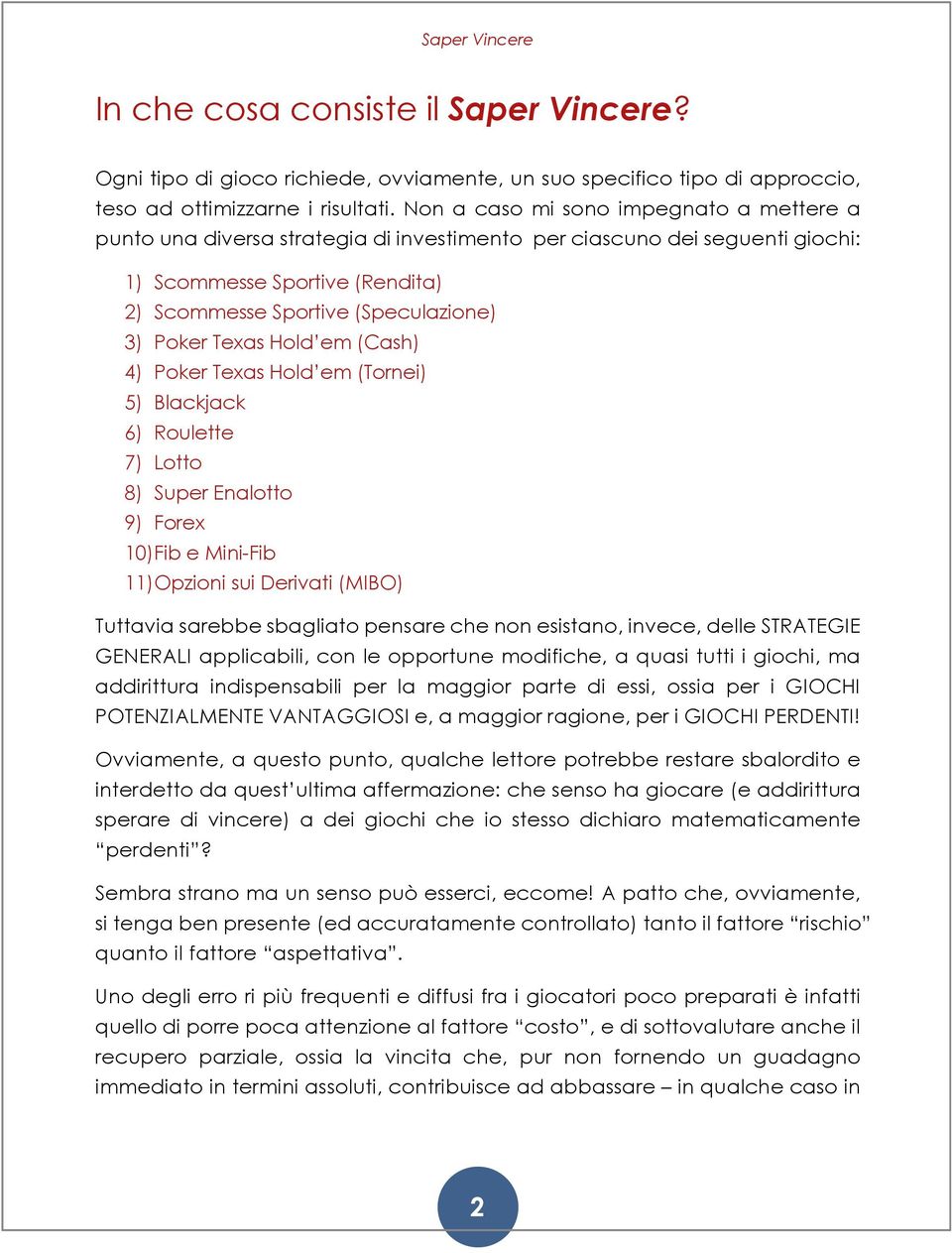 Texas Hold em (Cash) 4) Poker Texas Hold em (Tornei) 5) Blackjack 6) Roulette 7) Lotto 8) Super Enalotto 9) Forex 10) Fib e Mini-Fib 11) Opzioni sui Derivati (MIBO) Tuttavia sarebbe sbagliato pensare