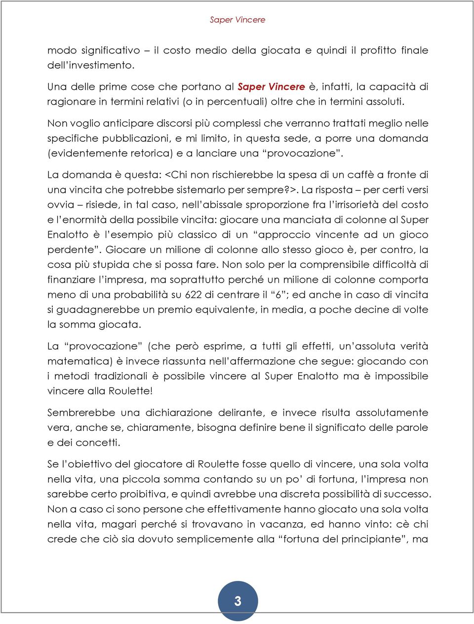 Non voglio anticipare discorsi più complessi che verranno trattati meglio nelle specifiche pubblicazioni, e mi limito, in questa sede, a porre una domanda (evidentemente retorica) e a lanciare una