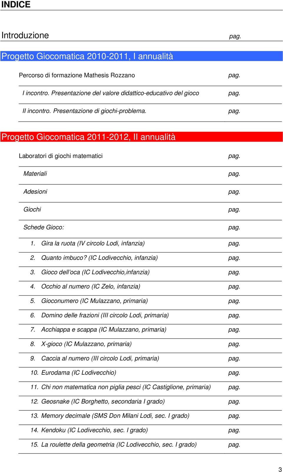 Gira la ruota (IV circolo Lodi, infanzia) pag. 2. Quanto imbuco? (IC Lodivecchio, infanzia) pag. 3. Gioco dell oca (IC Lodivecchio,infanzia) pag. 4. Occhio al numero (IC Zelo, infanzia) pag. 5.