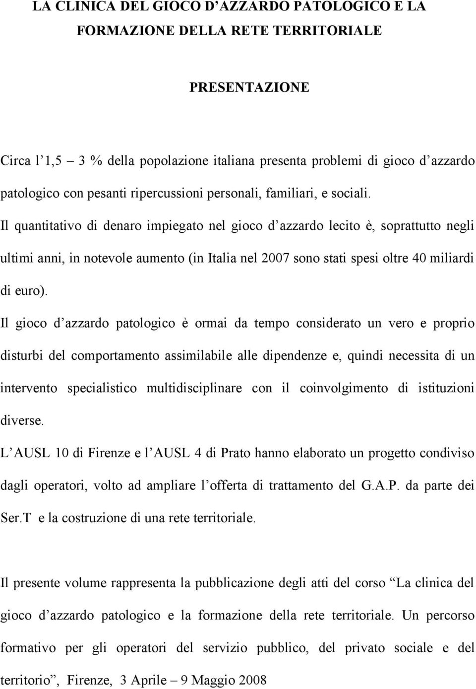 Il quantitativo di denaro impiegato nel gioco d azzardo lecito è, soprattutto negli ultimi anni, in notevole aumento (in Italia nel 2007 sono stati spesi oltre 40 miliardi di euro).