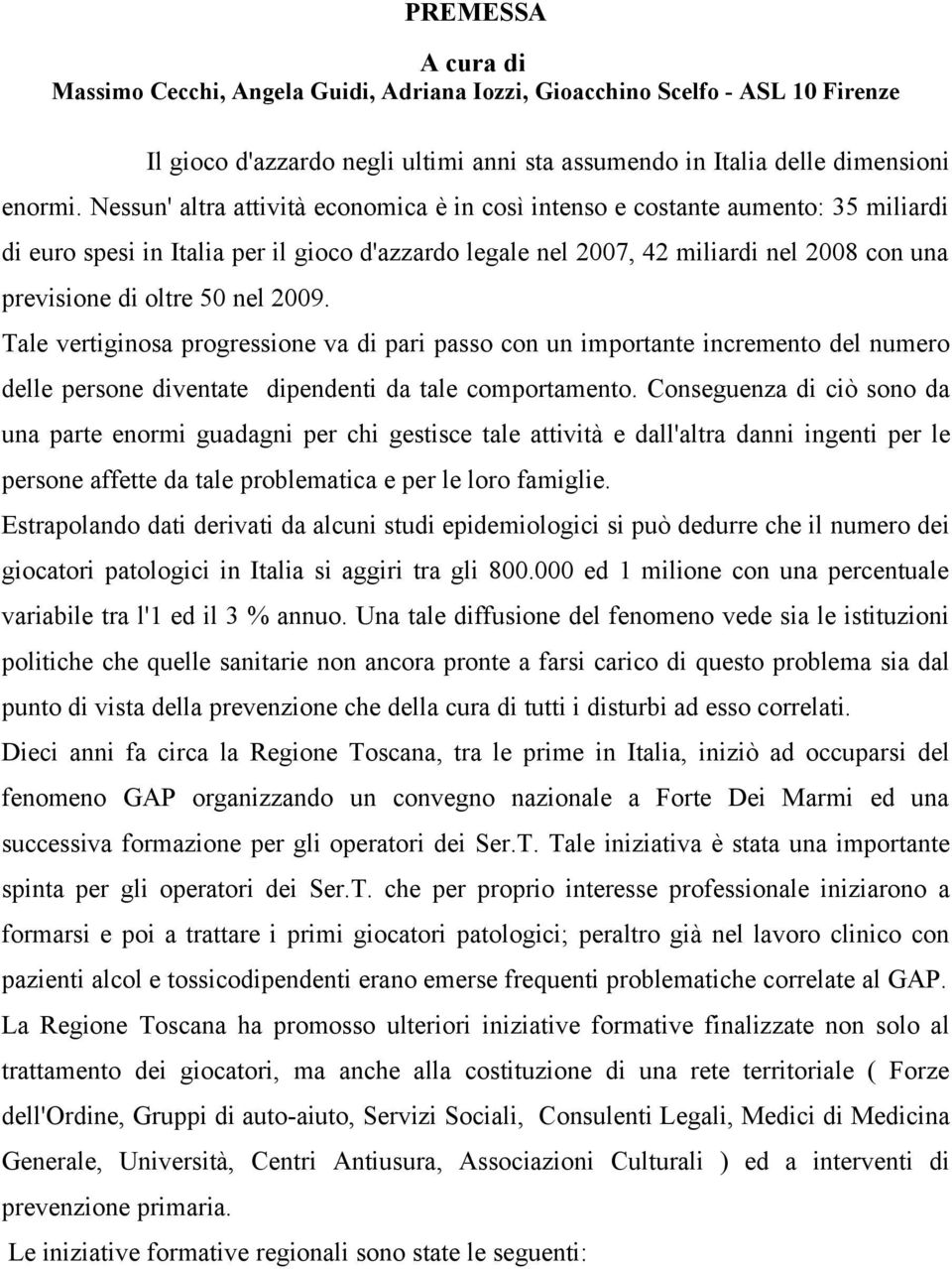 nel 2009. Tale vertiginosa progressione va di pari passo con un importante incremento del numero delle persone diventate dipendenti da tale comportamento.