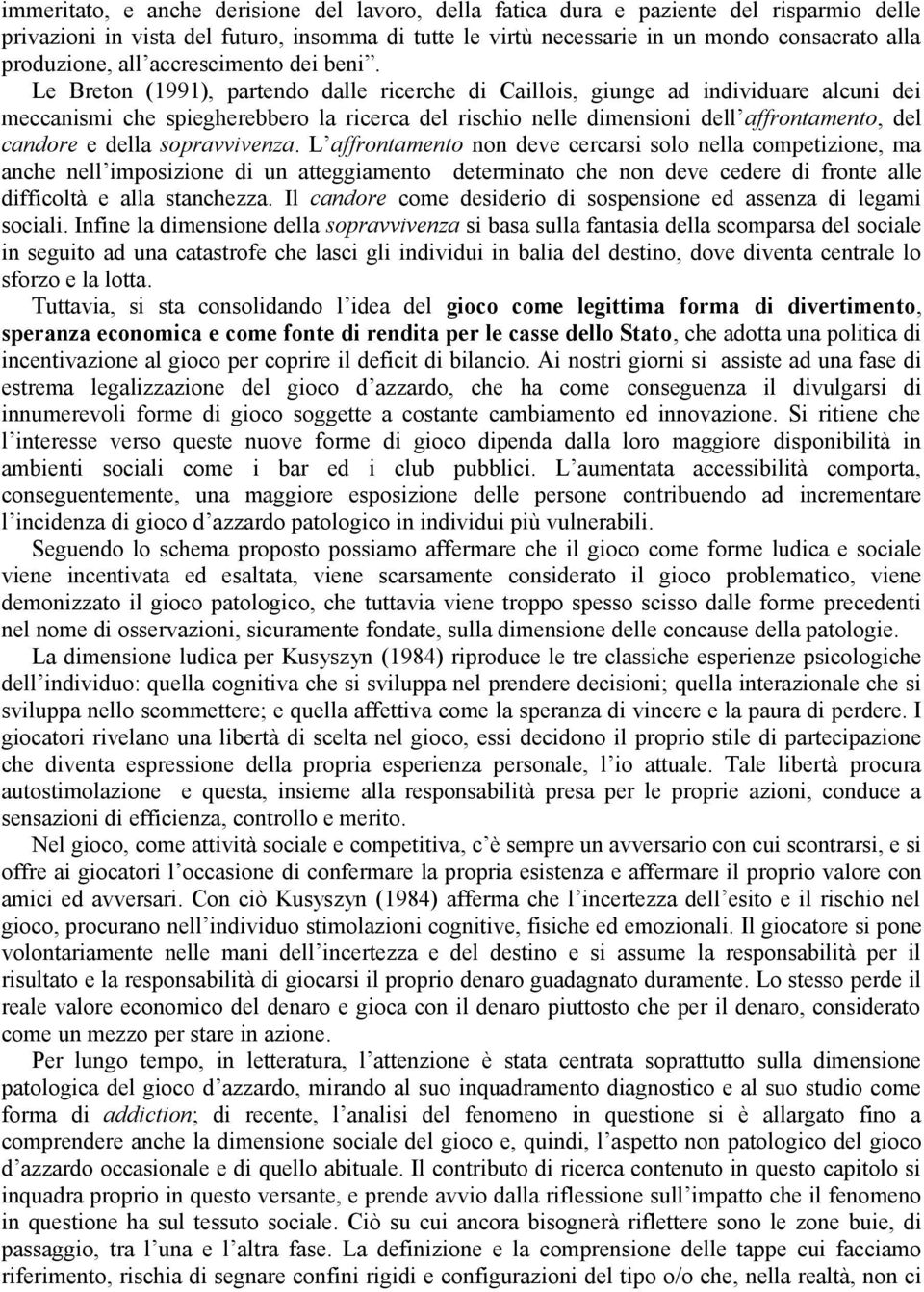 Le Breton (1991), partendo dalle ricerche di Caillois, giunge ad individuare alcuni dei meccanismi che spiegherebbero la ricerca del rischio nelle dimensioni dell affrontamento, del candore e della