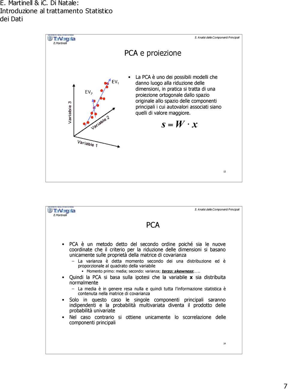 x PCA PCA è un metodo detto del secondo ordine poiché sia le nuove coordinate che il criterio per la riduzione delle dimensioni si basano unicamente sulle proprietà della matrice di covarianza La