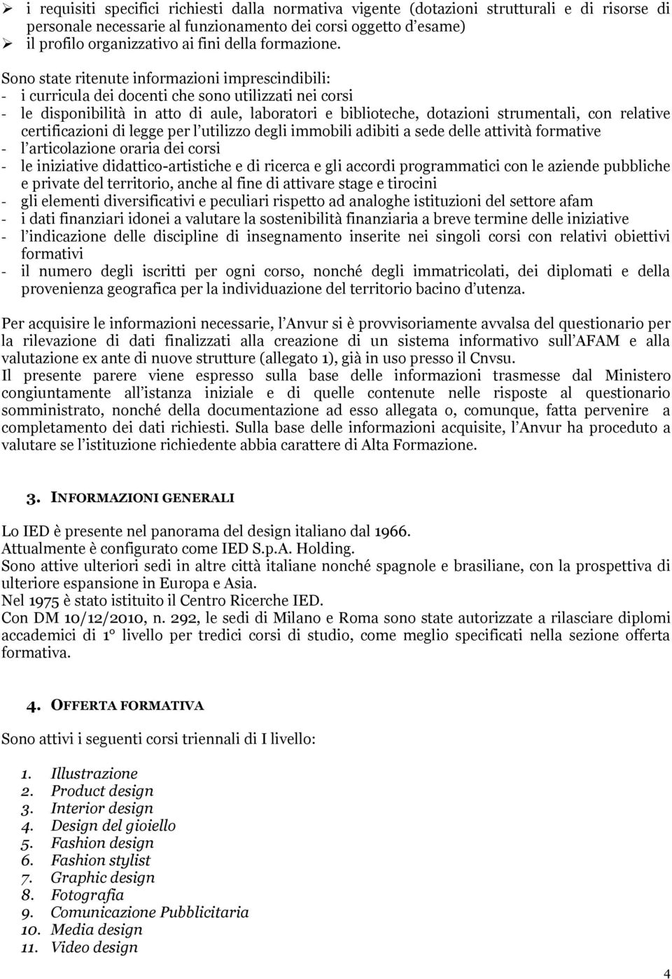 Sono state ritenute informazioni imprescindibili: - i curricula dei docenti che sono utilizzati nei corsi - le disponibilità in atto di aule, laboratori e biblioteche, dotazioni strumentali, con