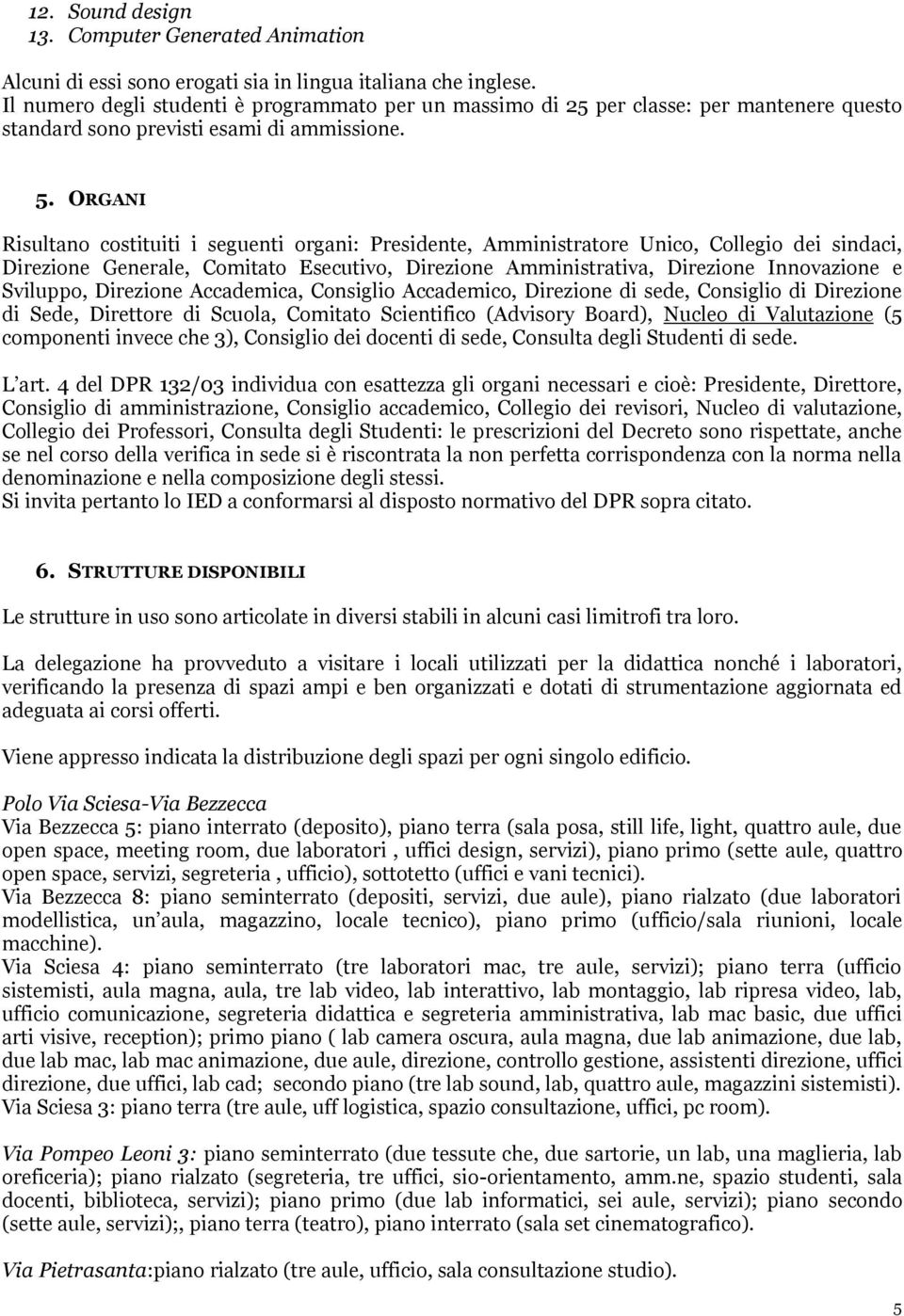 ORGANI Risultano costituiti i seguenti organi: Presidente, Amministratore Unico, Collegio dei sindaci, Direzione Generale, Comitato Esecutivo, Direzione Amministrativa, Direzione Innovazione e