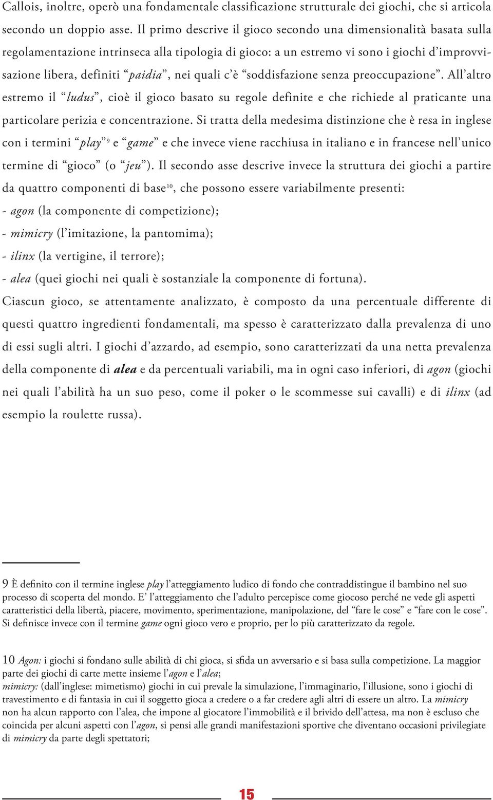 quali c è soddisfazione senza preoccupazione. All altro estremo il ludus, cioè il gioco basato su regole definite e che richiede al praticante una particolare perizia e concentrazione.