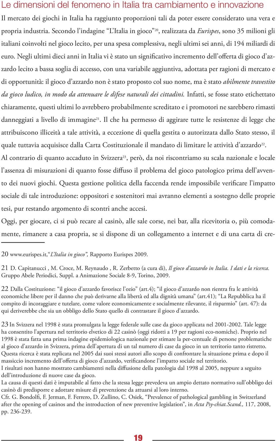 Negli ultimi dieci anni in Italia vi è stato un significativo incremento dell offerta di gioco d azzardo lecito a bassa soglia di accesso, con una variabile aggiuntiva, adottata per ragioni di