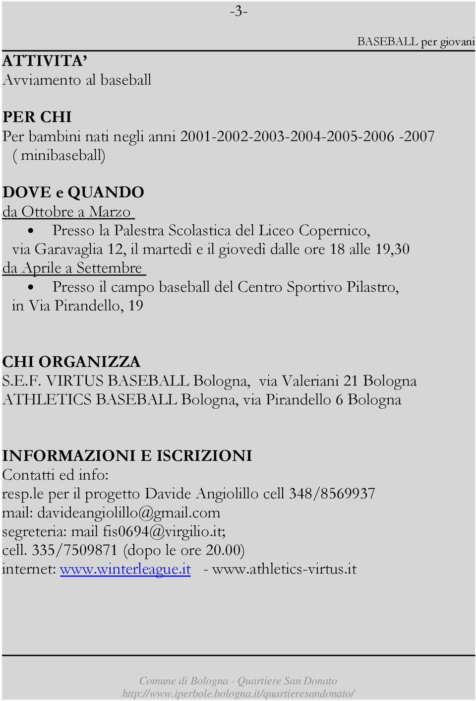 Pirandello, 19 S.E.F. VIRTUS BASEBALL Bologna, via Valeriani 21 Bologna ATHLETICS BASEBALL Bologna, via Pirandello 6 Bologna Contatti ed info: resp.