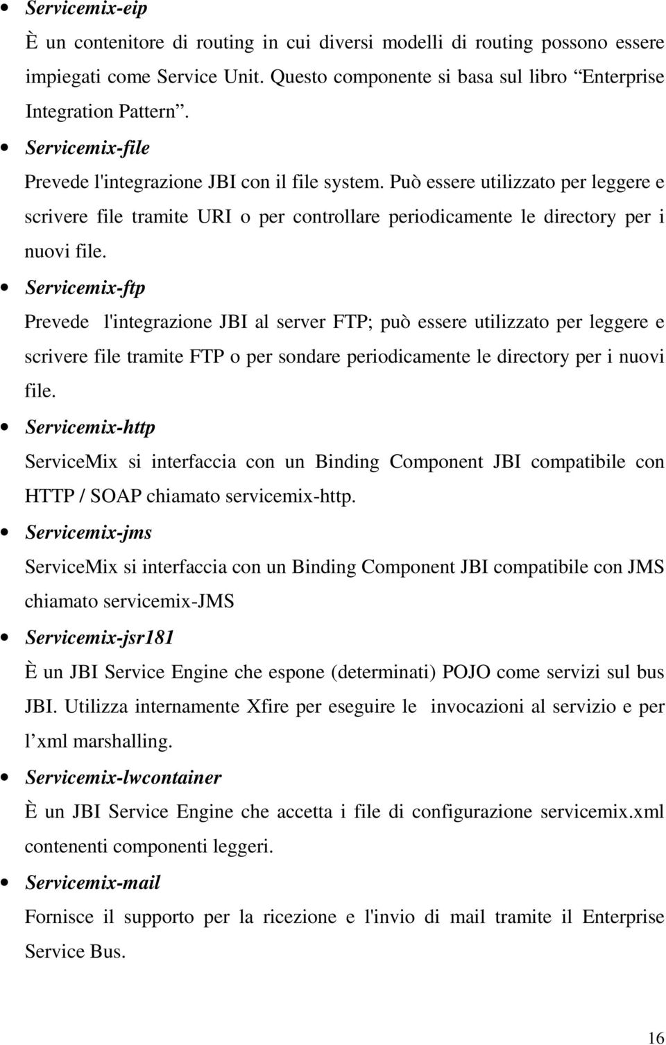 Servicemix-ftp Prevede l'integrazione JBI al server FTP; può essere utilizzato per leggere e scrivere file tramite FTP o per sondare periodicamente le directory per i nuovi file.