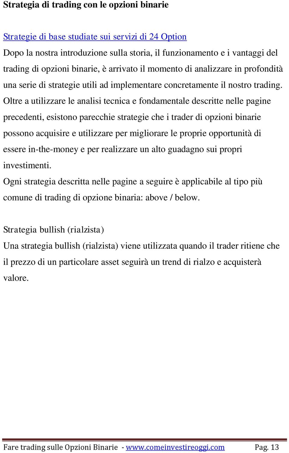 Oltre a utilizzare le analisi tecnica e fondamentale descritte nelle pagine precedenti, esistono parecchie strategie che i trader di opzioni binarie possono acquisire e utilizzare per migliorare le