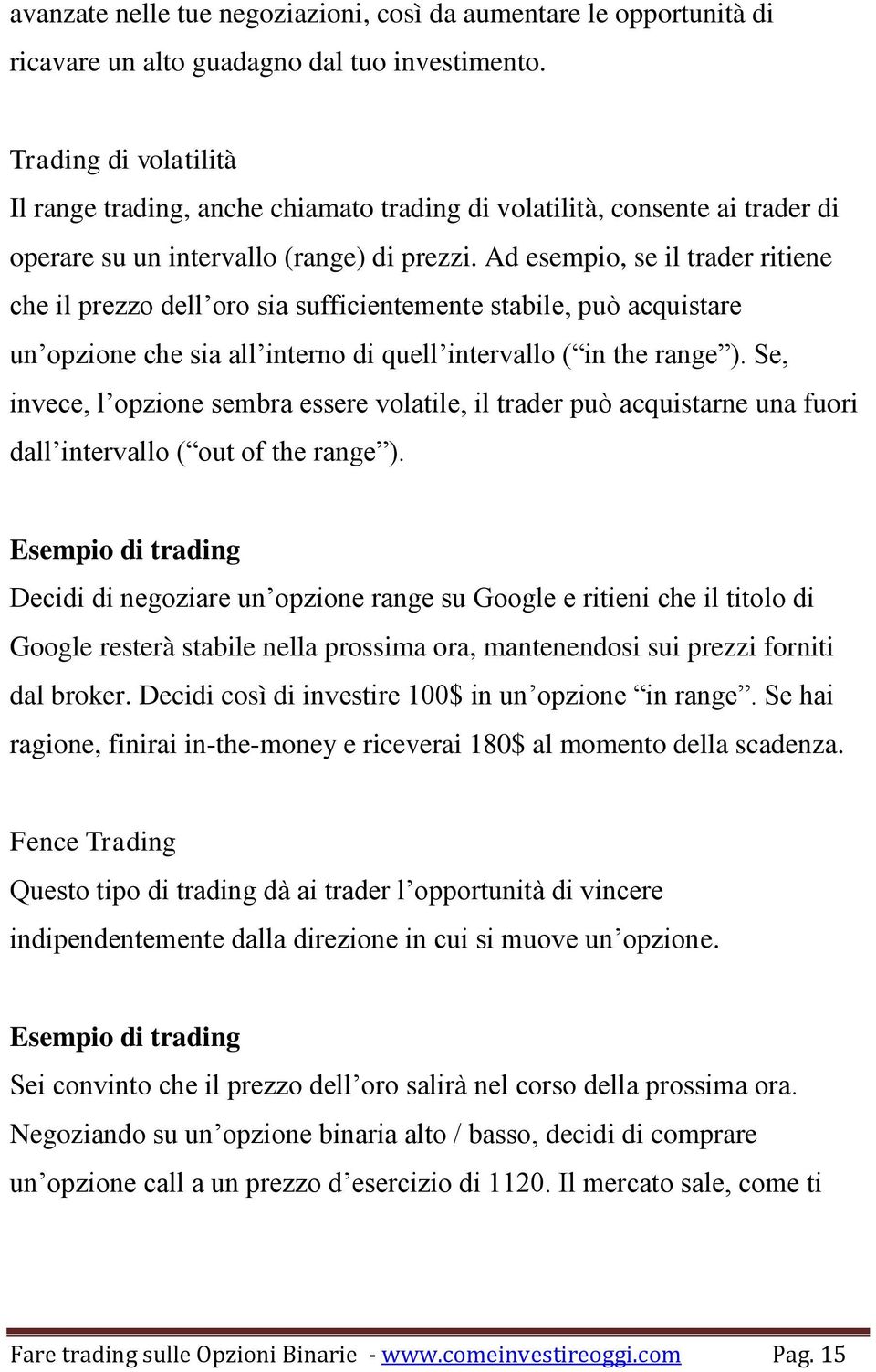 Ad esempio, se il trader ritiene che il prezzo dell oro sia sufficientemente stabile, può acquistare un opzione che sia all interno di quell intervallo ( in the range ).