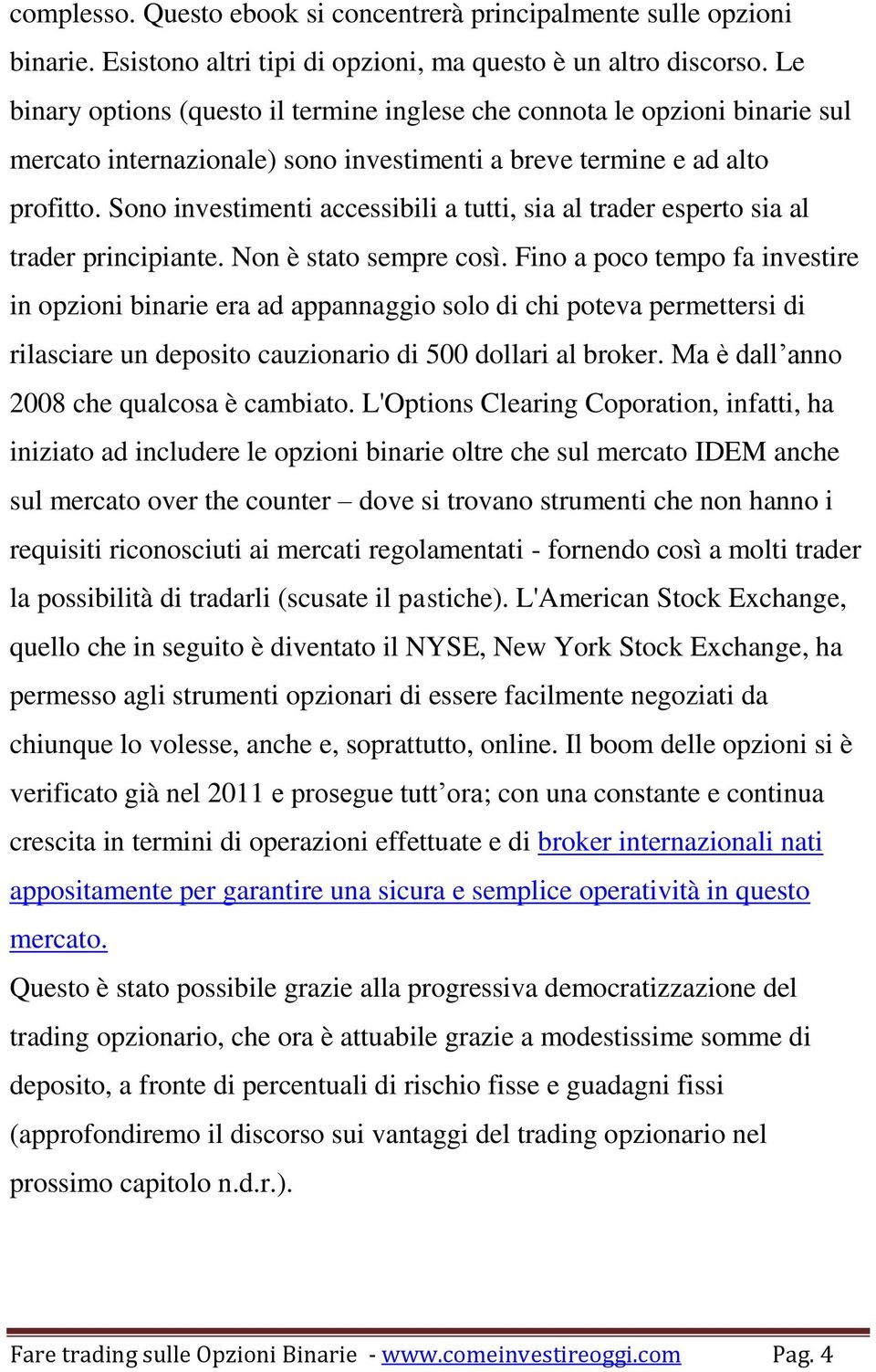 Sono investimenti accessibili a tutti, sia al trader esperto sia al trader principiante. Non è stato sempre così.