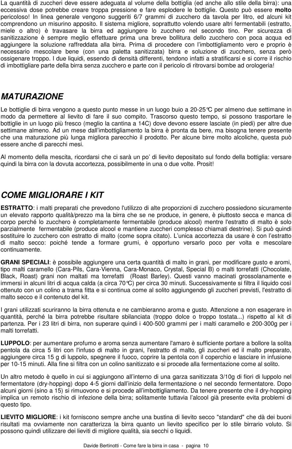 Il sistema migliore, soprattutto volendo usare altri fermentabili (estratto, miele o altro) è travasare la birra ed aggiungere lo zucchero nel secondo tino.