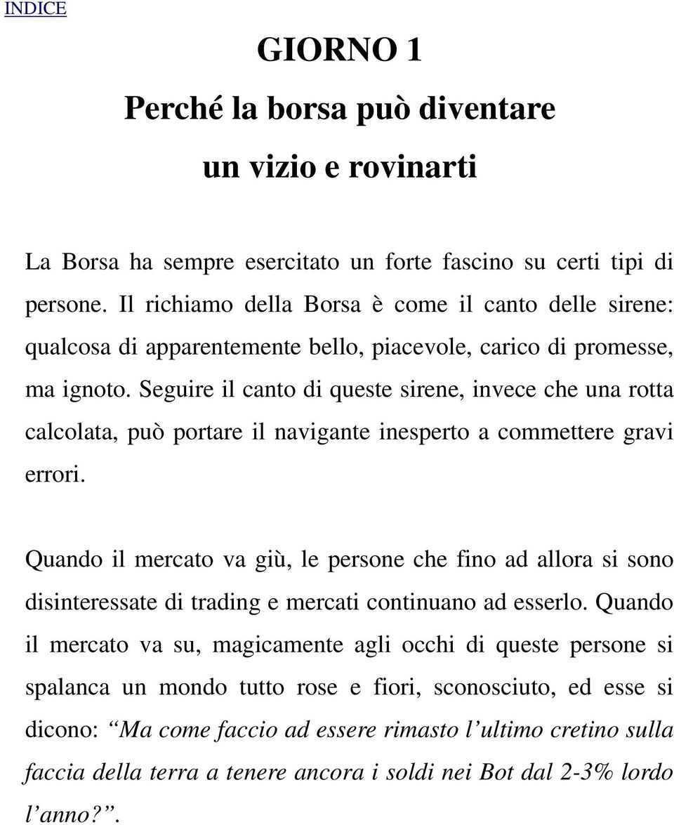 Seguire il canto di queste sirene, invece che una rotta calcolata, può portare il navigante inesperto a commettere gravi errori.