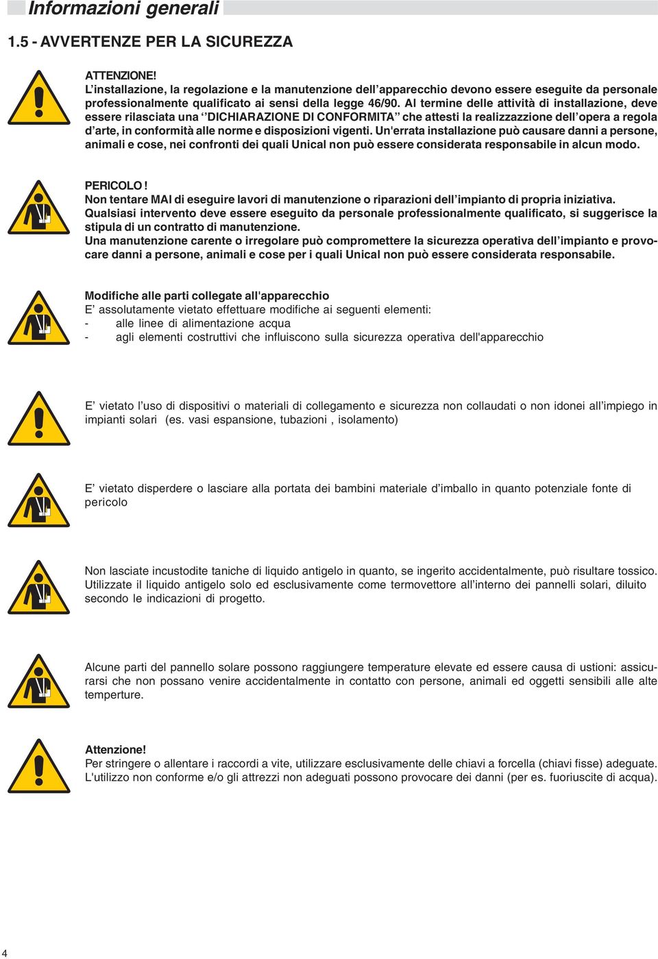 Al termine delle attività di installazione, deve essere rilasciata una DICHIARAZIONE DI CONFORMITA che attesti la realizzazzione dell opera a regola d arte, in conformità alle norme e disposizioni