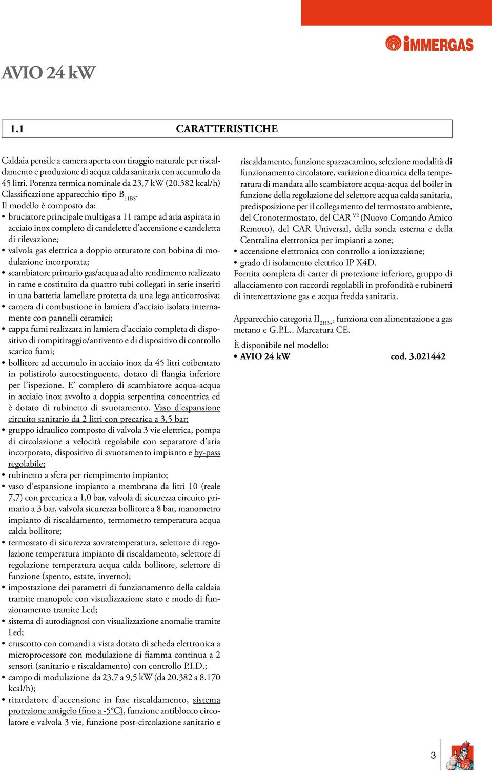 Il modello è composto da: bruciatore principale multigas a 11 rampe ad aria aspirata in acciaio inox completo di candelette d'accensione e candeletta di rilevazione; valvola gas elettrica a doppio