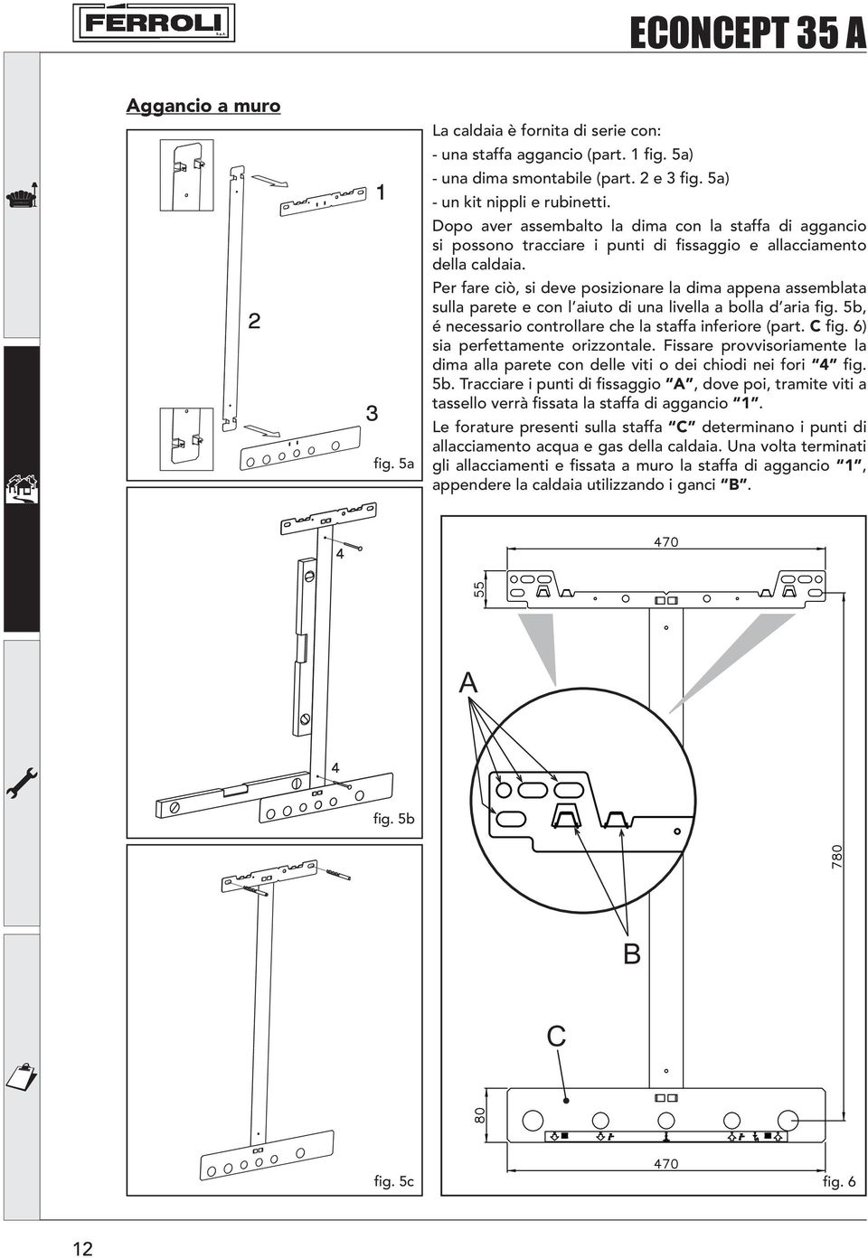 Per fare ciò, si deve posizionare la dima appena assemblata sulla parete e con l aiuto di una livella a bolla d aria fig. 5b, é necessario controllare che la staffa inferiore (part. C fig.