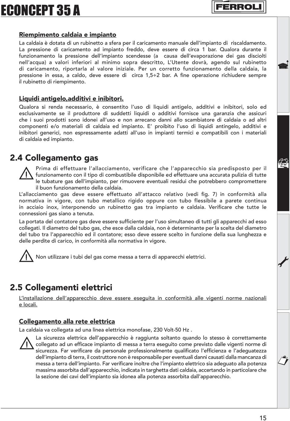 Qualora durante il funzionamento la pressione dell impianto scendesse (a causa dell evaporazione dei gas disciolti nell acqua) a valori inferiori al minimo sopra descritto, L Utente dovrà, agendo sul