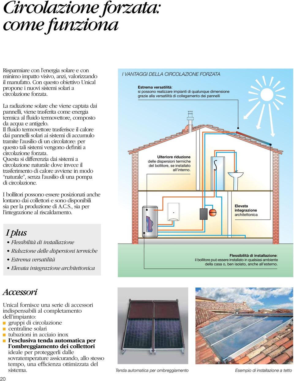 La radiazione solare che viene captata dai pannelli, viene trasferita come energia termica al fluido termovettore, composto da acqua e antigelo.