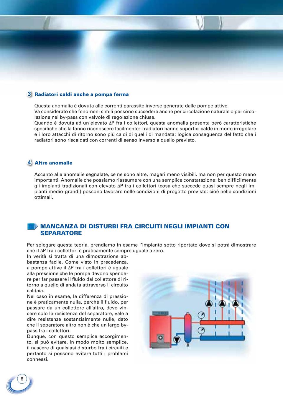 Quando è dovuta ad un elevato ΔP fra i collettori, questa anomalia presenta però caratteristiche specifiche che la fanno riconoscere facilmente: i radiatori hanno superfici calde in modo irregolare e