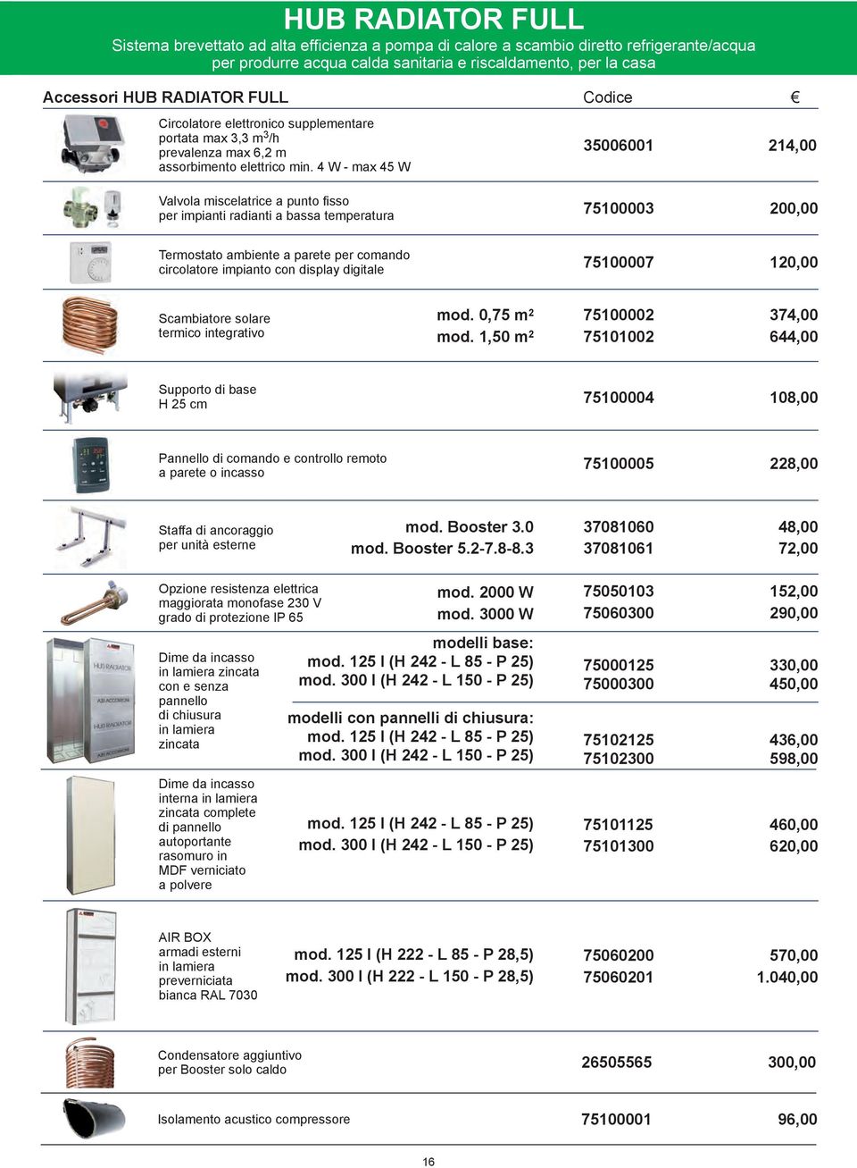 4 W max 45 W 35006001 214,00 Vavoa misceatrice a punto fisso per impianti radianti a bassa temperatura 750003 200,00 Termostato ambiente a parete per comando circoatore impianto con dispay digitae