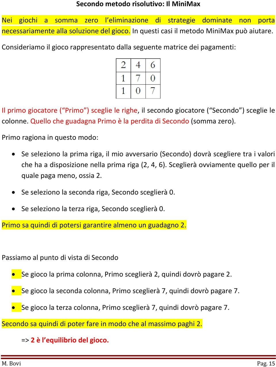 Quello che guadagna Primo è la perdita di Secondo (somma zero).