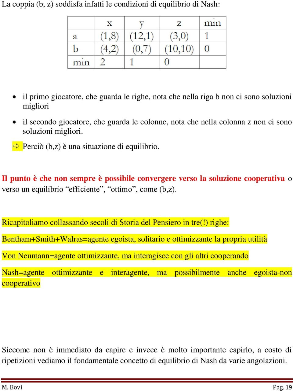 Il punto è che non sempre è possibile convergere verso la soluzione cooperativa o verso un equilibrio efficiente, ottimo, come (b,z). Ricapitoliamo collassando secoli di Storia del Pensiero in tre(!