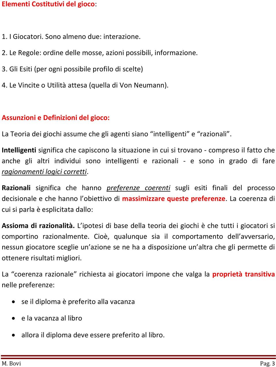 Intelligenti significa che capiscono la situazione in cui si trovano - compreso il fatto che anche gli altri individui sono intelligenti e razionali - e sono in grado di fare ragionamenti logici