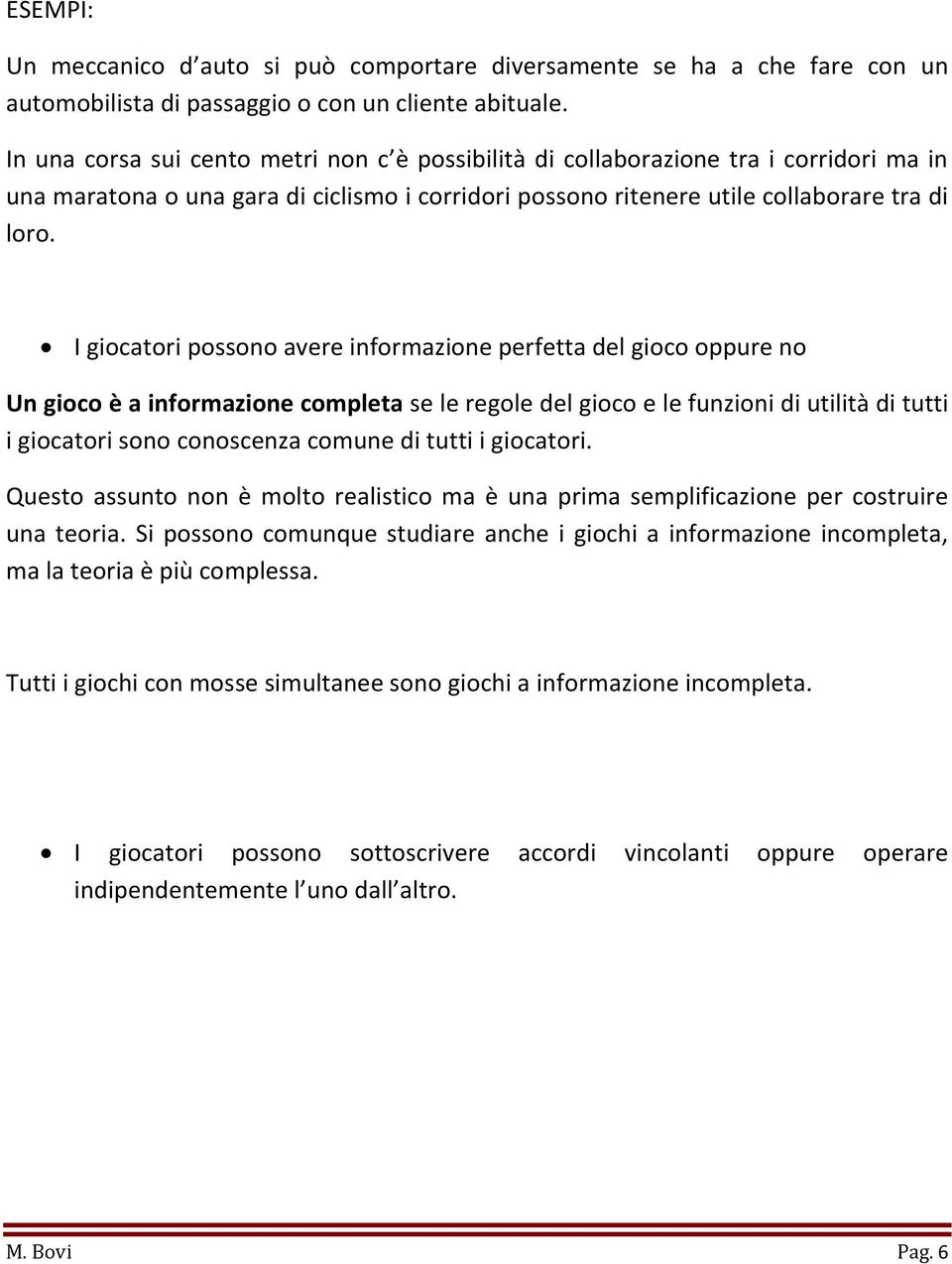 I giocatori possono avere informazione perfetta del gioco oppure no Un gioco è a informazione completa se le regole del gioco e le funzioni di utilità di tutti i giocatori sono conoscenza comune di