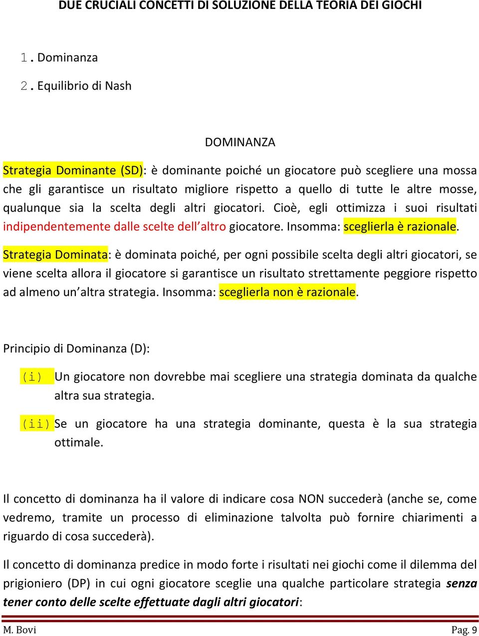 qualunque sia la scelta degli altri giocatori. Cioè, egli ottimizza i suoi risultati indipendentemente dalle scelte dell altro giocatore. Insomma: sceglierla è razionale.