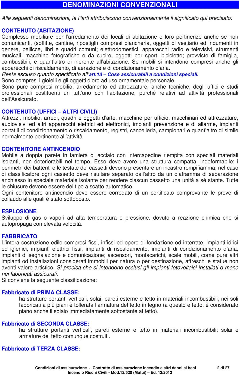 elettrodomestici, apparecchi radio e televisivi, strumenti musicali, macchine fotografiche e da cucire, oggetti per sport, biciclette; provviste di famiglia, combustibili, e quant altro di inerente