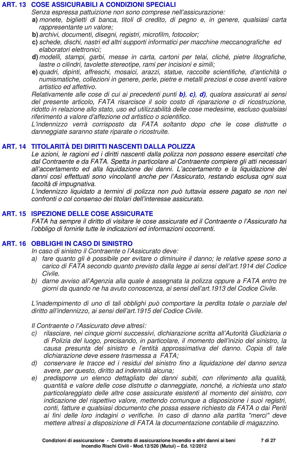 elettronici; d) modelli, stampi, garbi, messe in carta, cartoni per telai, cliché, pietre litografiche, lastre o cilindri, tavolette stereotipe, rami per incisioni e simili; e) quadri, dipinti,