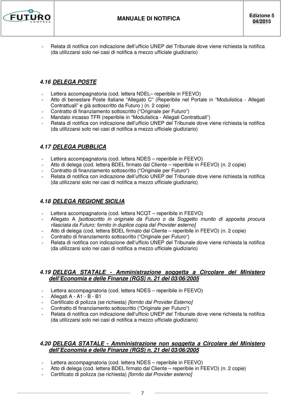 2 copie) - Mandato incasso TFR (reperibile in Modulistica - Allegati Contrattuali ) 4.17 DELEGA PUBBLICA - Lettera accompagnatoria (cod. lettera NDES reperibile in FEEVO) 4.