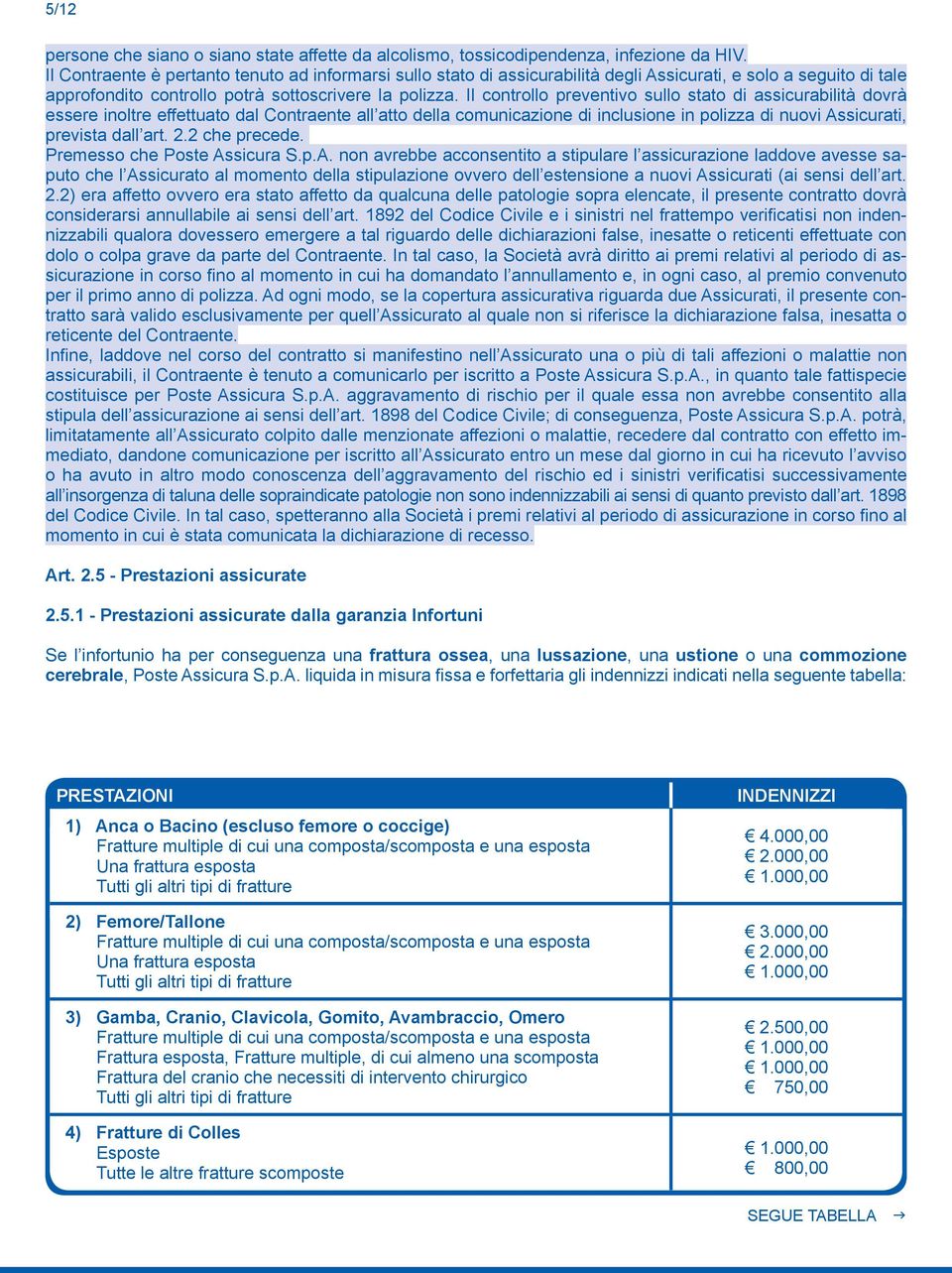 Il controllo preventivo sullo stato di assicurabilità dovrà essere inoltre effettuato dal Contraente all atto della comunicazione di inclusione in polizza di nuovi Assicurati, prevista dall art. 2.