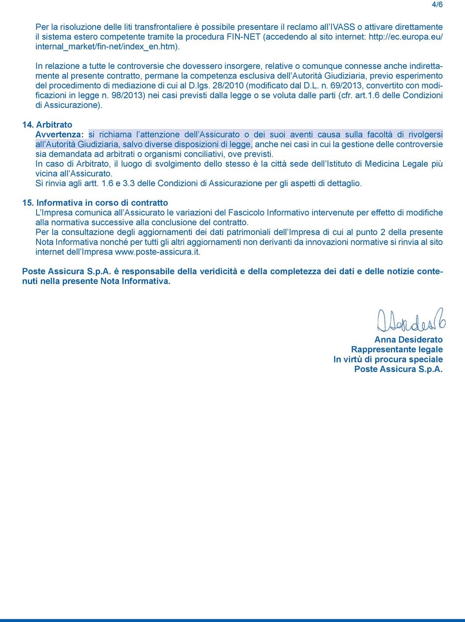 In relazione a tutte le controversie che dovessero insorgere, relative o comunque connesse anche indirettamente al presente contratto, permane la competenza esclusiva dell Autorità Giudiziaria,