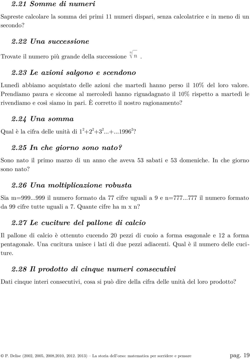 Prendiamo paura e siccome al mercoledì hanno riguadagnato il 10% rispetto a martedì le rivendiamo e così siamo in pari. È corretto il nostro ragionamento? 2.