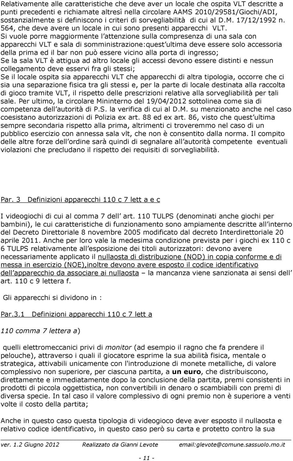 Si vuole porre maggiormente l attenzione sulla compresenza di una sala con apparecchi VLT e sala di somministrazione:quest ultima deve essere solo accessoria della prima ed il bar non può essere