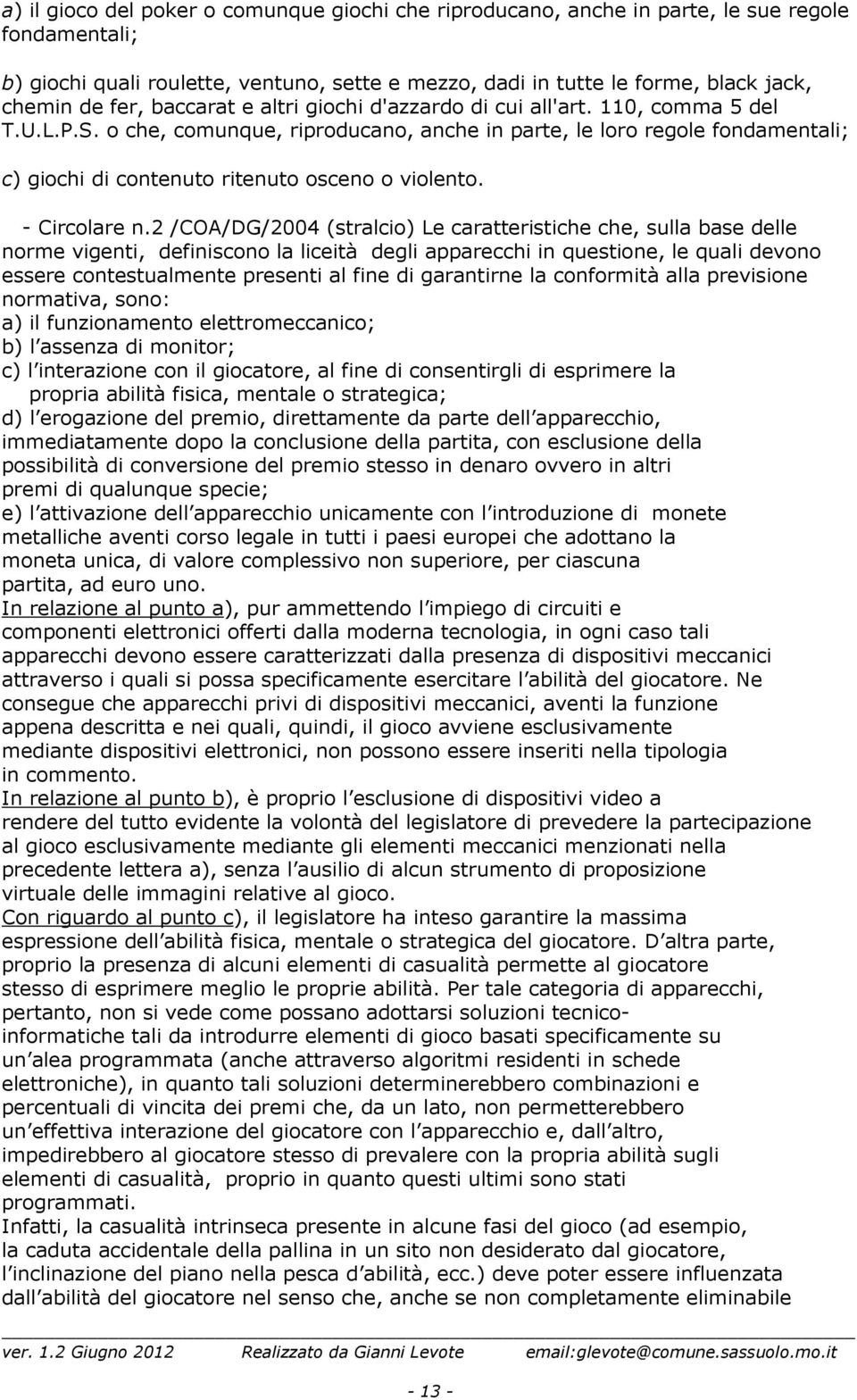 o che, comunque, riproducano, anche in parte, le loro regole fondamentali; c) giochi di contenuto ritenuto osceno o violento. - Circolare n.