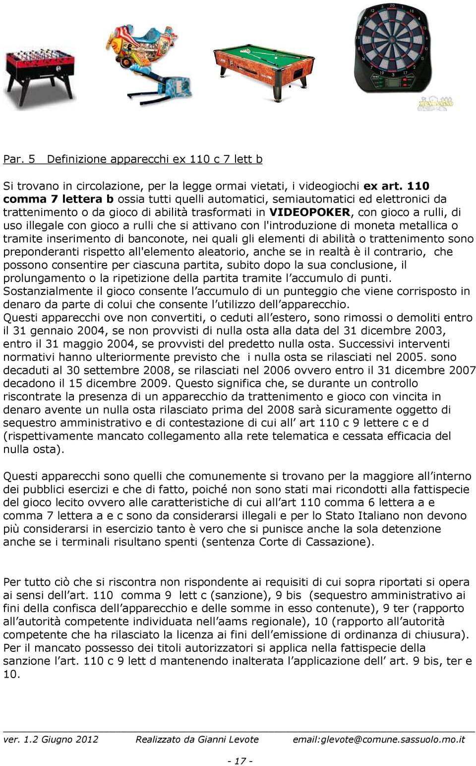 rulli che si attivano con l'introduzione di moneta metallica o tramite inserimento di banconote, nei quali gli elementi di abilità o trattenimento sono preponderanti rispetto all'elemento aleatorio,