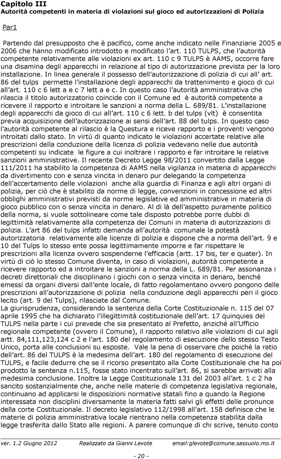 110 c 9 TULPS è AAMS, occorre fare una disamina degli apparecchi in relazione al tipo di autorizzazione prevista per la loro installazione.