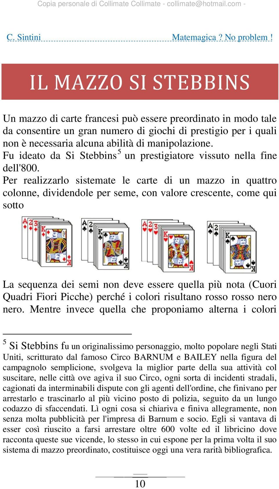 Per realizzarlo sistemate le carte di un mazzo in quattro colonne, dividendole per seme, con valore crescente, come qui sotto La sequenza dei semi non deve essere quella più nota (Cuori Quadri Fiori