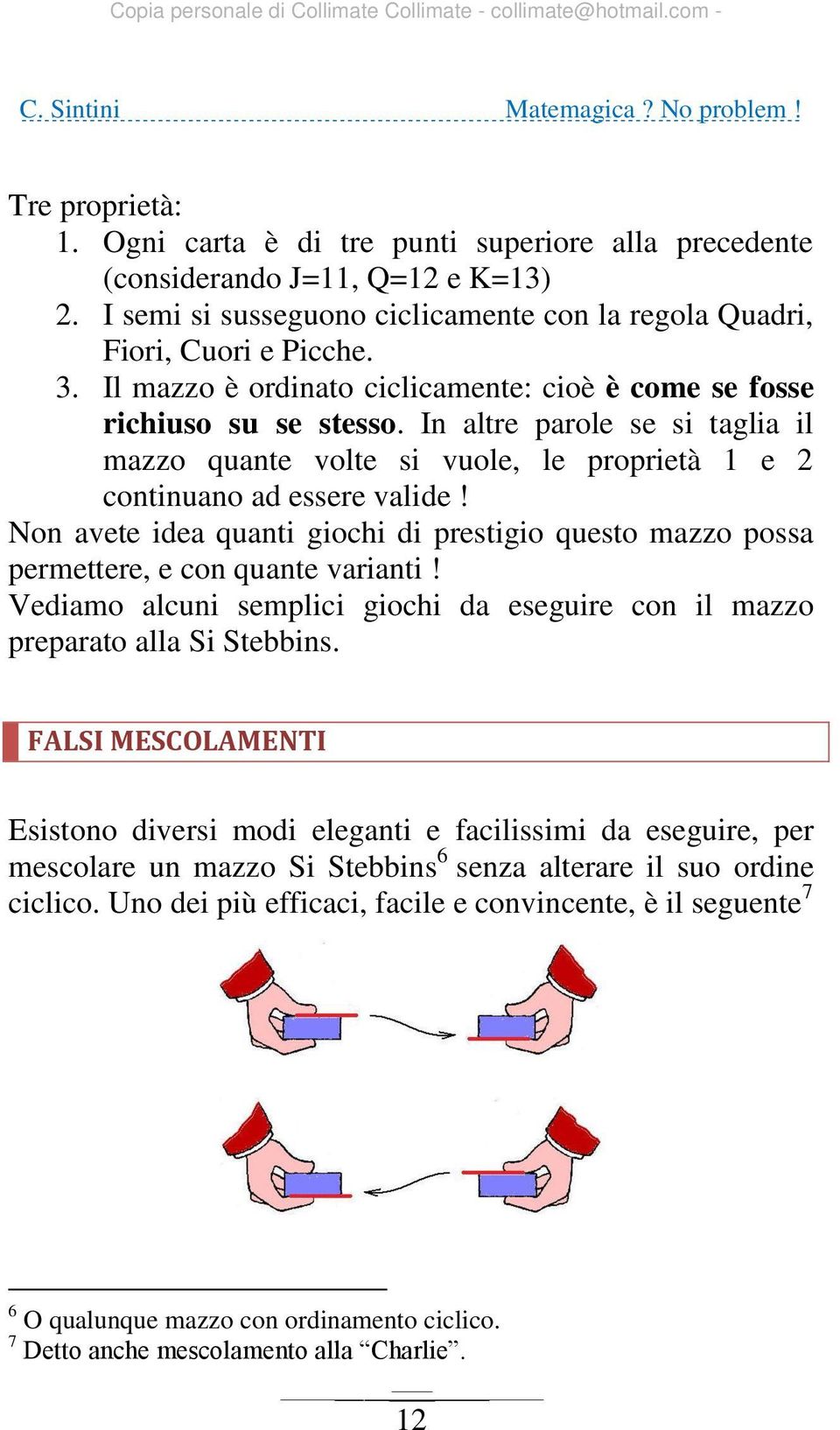 Non avete idea quanti giochi di prestigio questo mazzo possa permettere, e con quante varianti! Vediamo alcuni semplici giochi da eseguire con il mazzo preparato alla Si Stebbins.