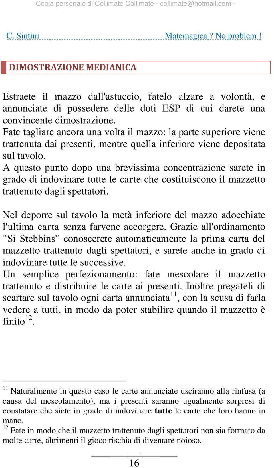 A questo punto dopo una brevissima concentrazione sarete in grado di indovinare tutte le carte che costituiscono il mazzetto trattenuto dagli spettatori.