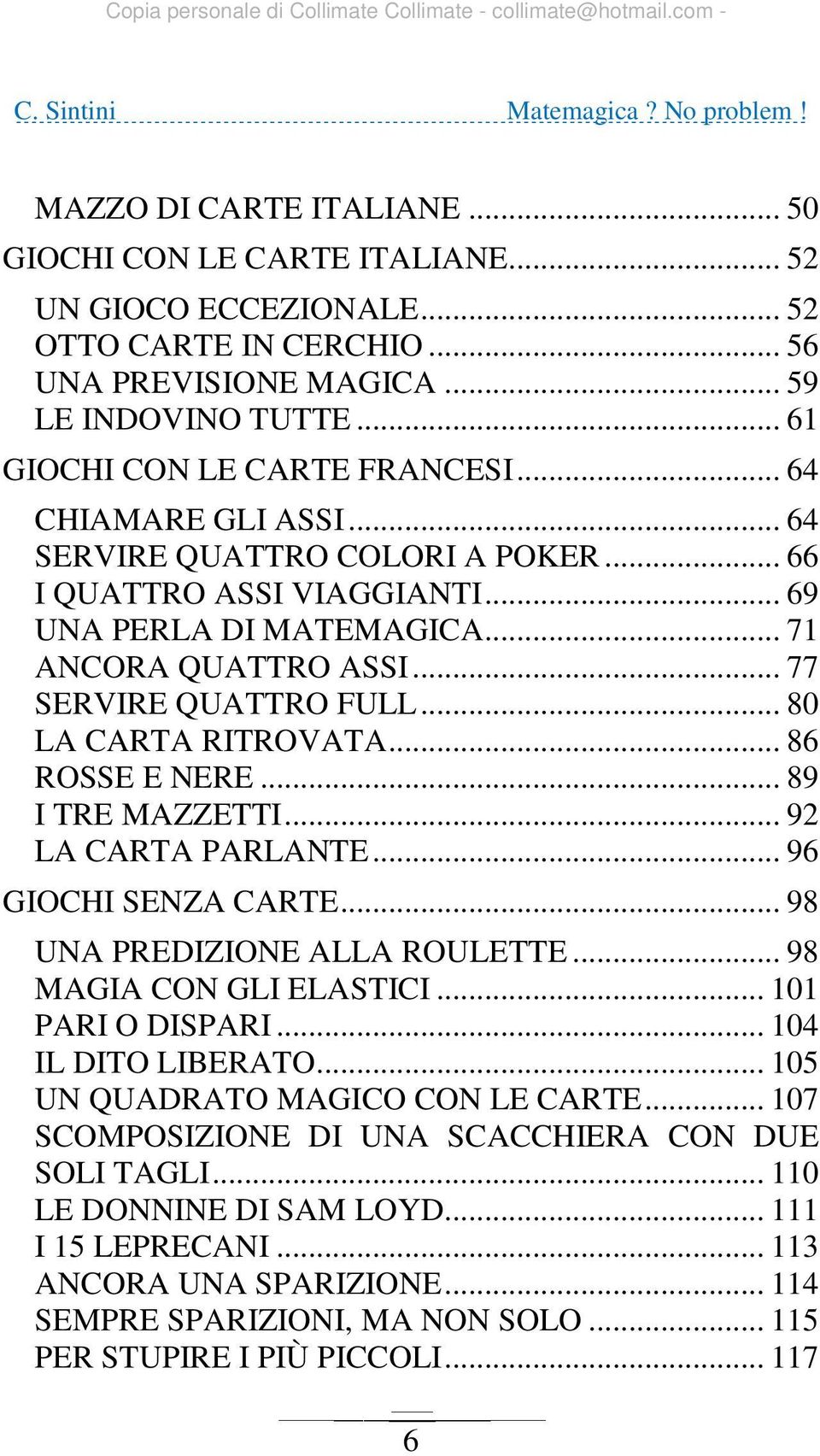 .. 86 ROSSE E NERE... 89 I TRE MAZZETTI... 92 LA CARTA PARLANTE... 96 GIOCHI SENZA CARTE... 98 UNA PREDIZIONE ALLA ROULETTE... 98 MAGIA CON GLI ELASTICI... 101 PARI O DISPARI... 104 IL DITO LIBERATO.