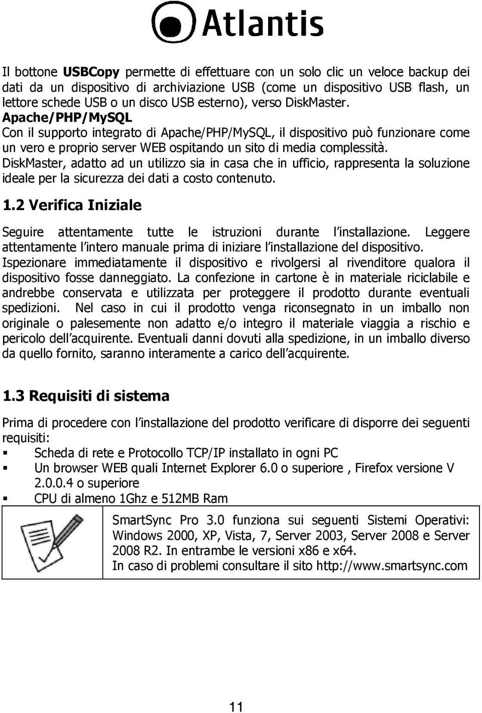 DiskMaster, adatto ad un utilizzo sia in casa che in ufficio, rappresenta la soluzione ideale per la sicurezza dei dati a costo contenuto. 1.