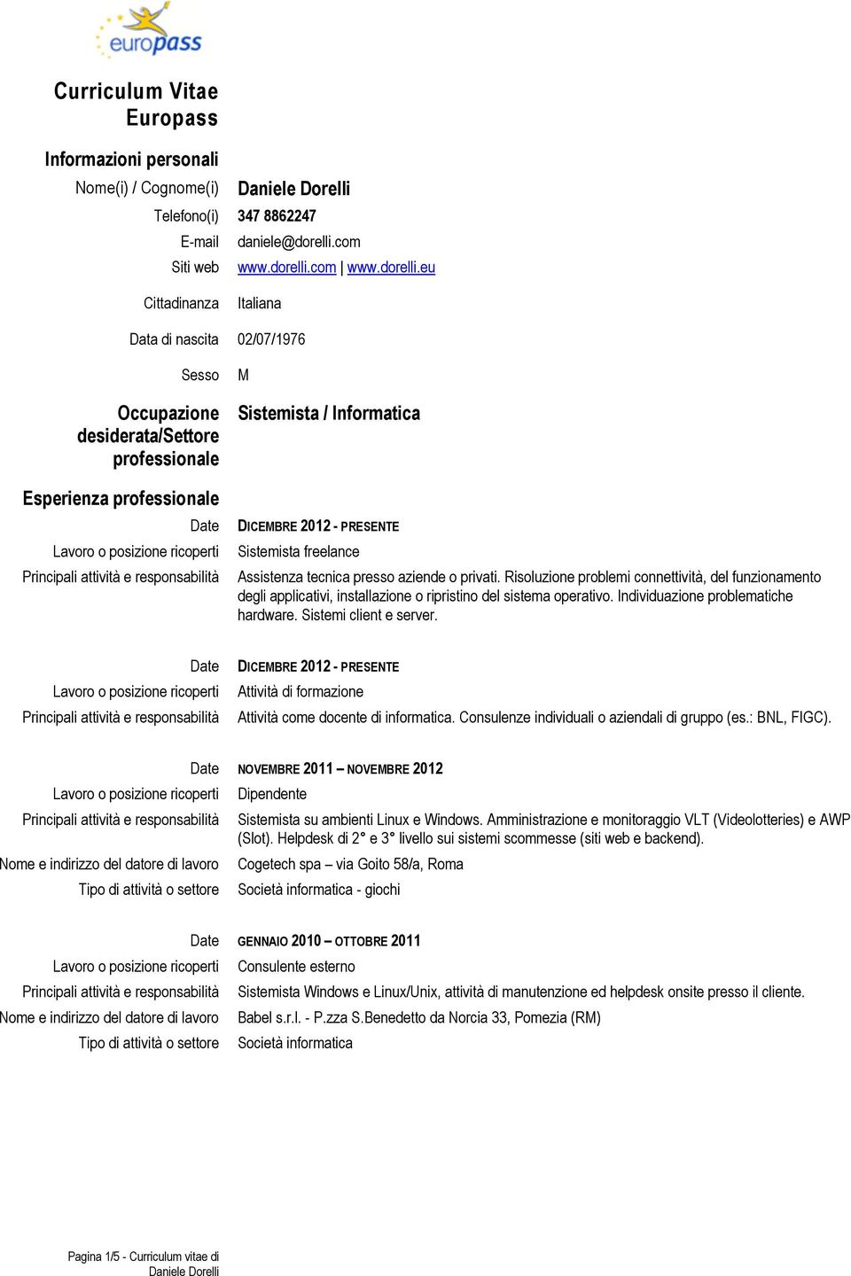 eu Cittadinanza Italiana Data di nascita 02/07/1976 Sesso Occupazione desiderata/settore professionale Esperienza professionale Date M Sistemista / Informatica DICEMBRE 2012 - PRESENTE Sistemista