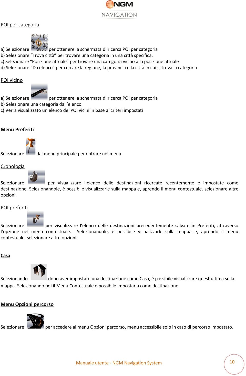 vicino a) Selezionare per ottenere la schermata di ricerca POI per categoria b) Selezionare una categoria dall elenco c) Verrà visualizzato un elenco dei POI vicini in base ai criteri impostati Menu