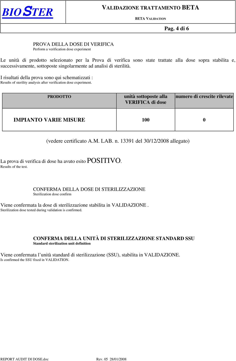 PRODOTTO unità sottoposte alla VERIFICA di dose numero di crescite rilevate IMPIANTO VARIE MISURE 100 0 (vedere certificato A.M. LAB. n. 13391 del 30/12/2008 allegato) La prova di verifica di dose ha avuto esito POSITIVO.