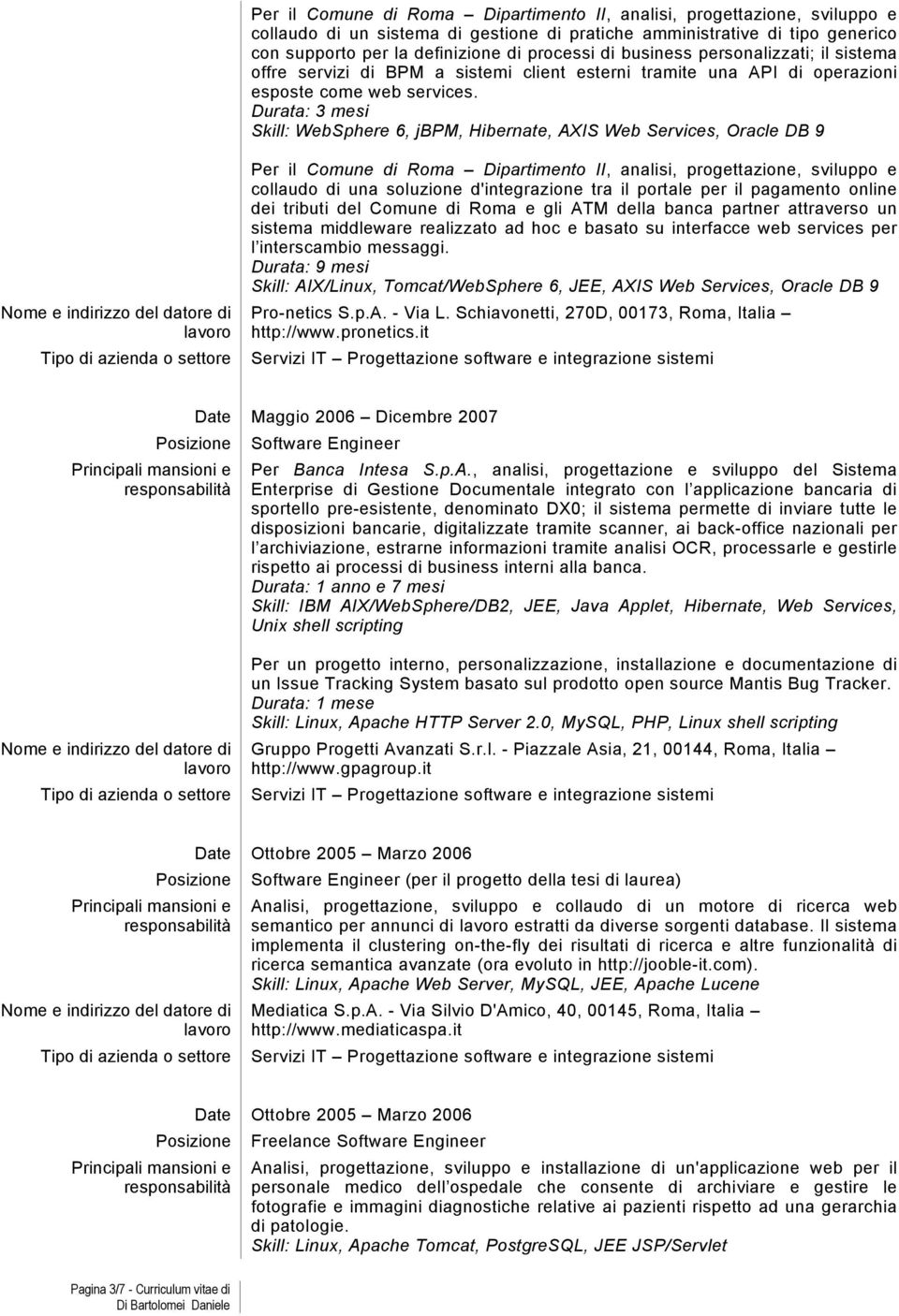 Durata: 3 mesi Skill: WebSphere 6, jbpm, Hibernate, AXIS Web Services, Oracle DB 9 Per il Comune di Roma Dipartimento II, analisi, progettazione, sviluppo e collaudo di una soluzione d'integrazione