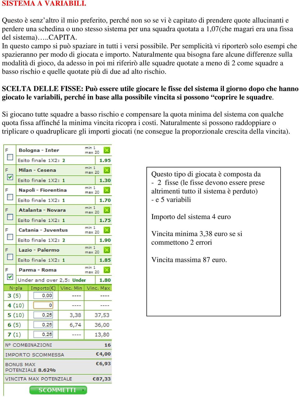 del sistema)..capita. In questo campo si può spaziare in tutti i versi possibile. Per semplicità vi riporterò solo esempi che spazieranno per modo di giocata e importo.